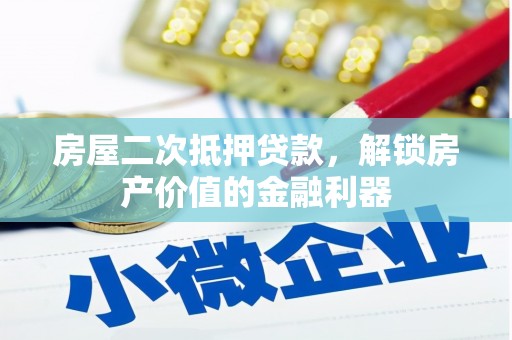 鹿城房屋二次抵押贷款，解锁房产价值的金融利器