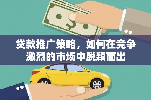 鹿城贷款推广策略，如何在竞争激烈的市场中脱颖而出