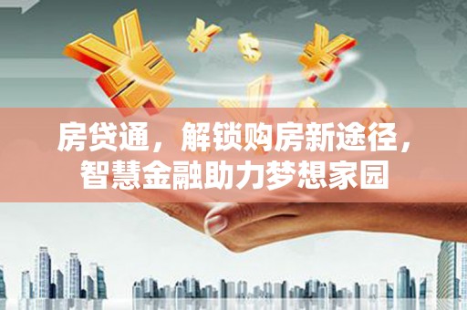 鹿城房贷通，解锁购房新途径，智慧金融助力梦想家园