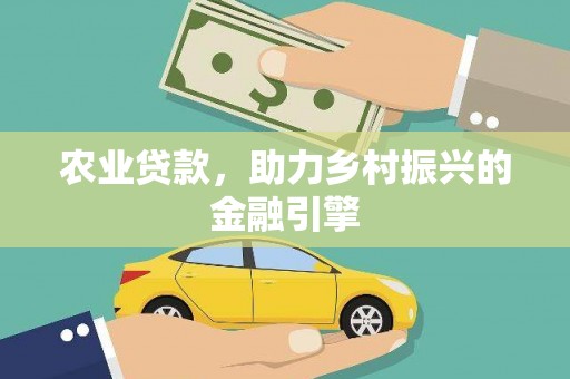 鹿城农业贷款，助力乡村振兴的金融引擎