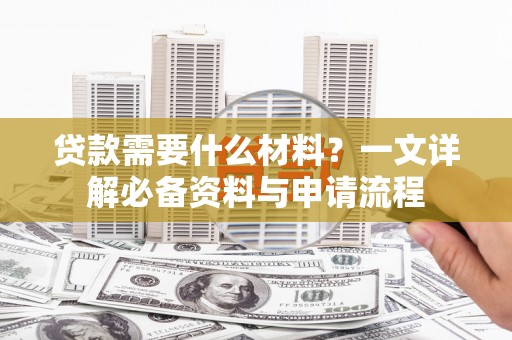 鹿城贷款需要什么材料？一文详解必备资料与申请流程
