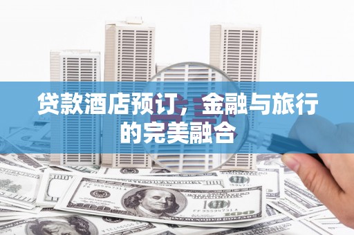 鹿城贷款酒店预订，金融与旅行的完美融合