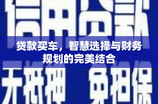 鹿城贷款买车，智慧选择与财务规划的完美结合