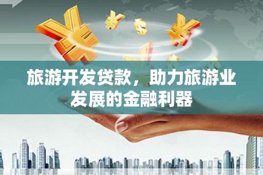 鹿城旅游开发贷款，助力旅游业发展的金融利器
