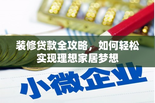 鹿城装修贷款全攻略，如何轻松实现理想家居梦想