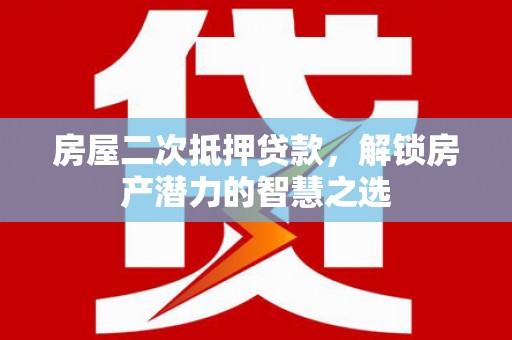 鹿城房屋二次抵押贷款，解锁房产潜力的智慧之选