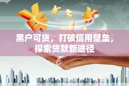 鹿城黑户可贷，打破信用壁垒，探索贷款新途径