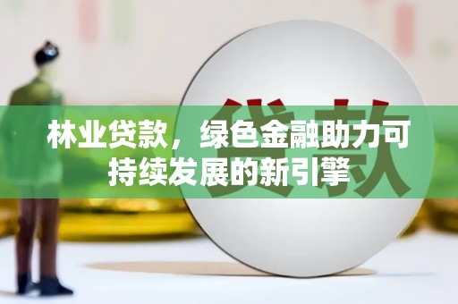 鹿城林业贷款，绿色金融助力可持续发展的新引擎