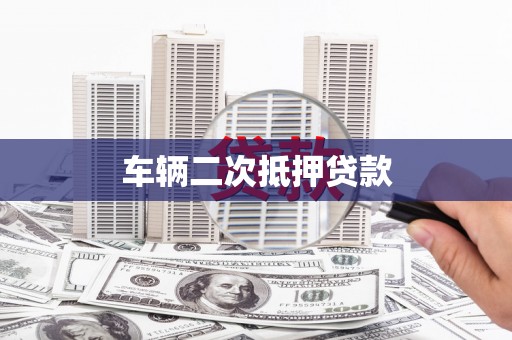 鹿城车辆二次抵押贷款