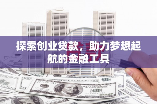 鹿城探索创业贷款，助力梦想起航的金融工具