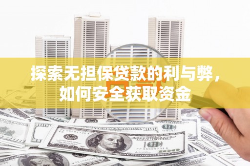 鹿城探索无担保贷款的利与弊，如何安全获取资金