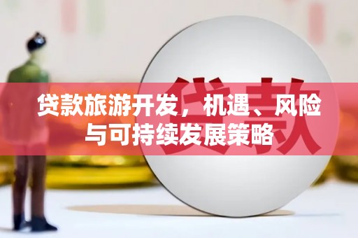 鹿城贷款旅游开发，机遇、风险与可持续发展策略