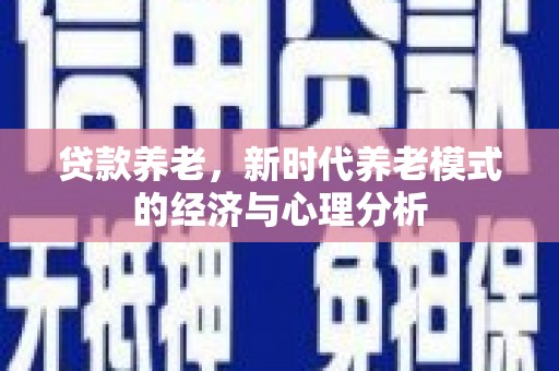 鹿城贷款养老，新时代养老模式的经济与心理分析