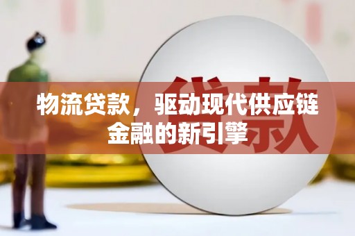 鹿城物流贷款，驱动现代供应链金融的新引擎