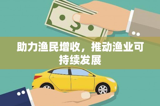 鹿城助力渔民增收，推动渔业可持续发展
