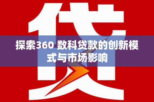 鹿城探索360 数科贷款的创新模式与市场影响