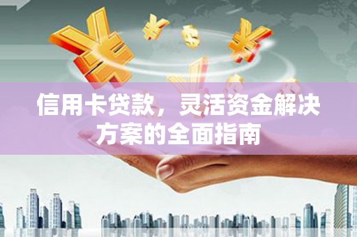 鹿城信用卡贷款，灵活资金解决方案的全面指南