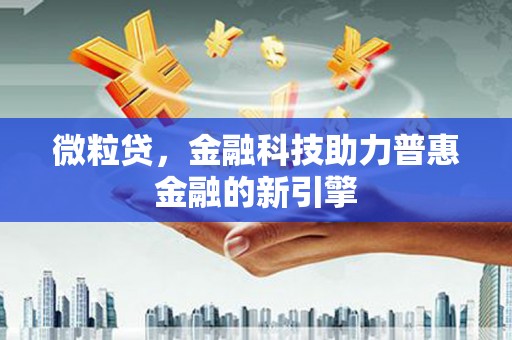 鹿城微粒贷，金融科技助力普惠金融的新引擎