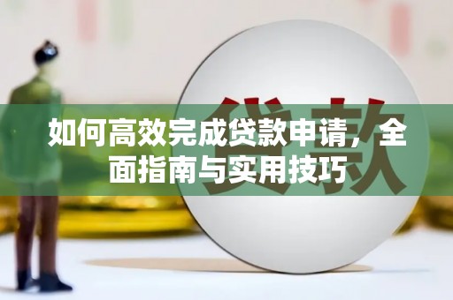 鹿城如何高效完成贷款申请，全面指南与实用技巧