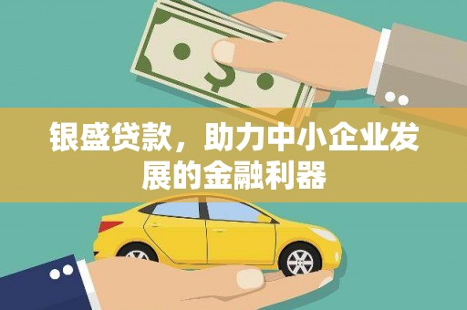 鹿城银盛贷款，助力中小企业发展的金融利器