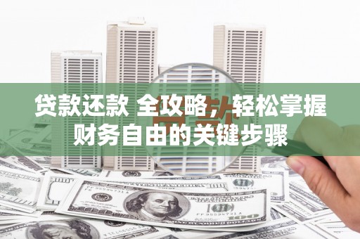 鹿城贷款还款 全攻略，轻松掌握财务自由的关键步骤