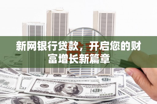 鹿城新网银行贷款，开启您的财富增长新篇章