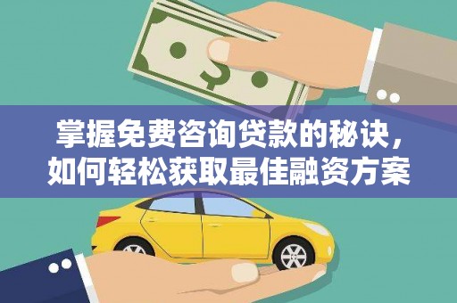 鹿城掌握免费咨询贷款的秘诀，如何轻松获取最佳融资方案
