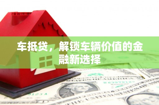 鹿城车抵贷，解锁车辆价值的金融新选择