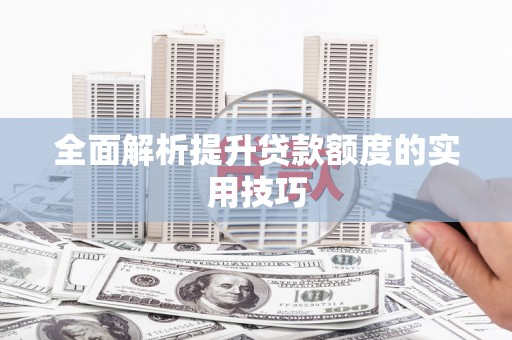 鹿城全面解析提升贷款额度的实用技巧