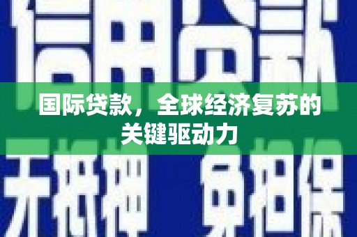 鹿城国际贷款，全球经济复苏的关键驱动力