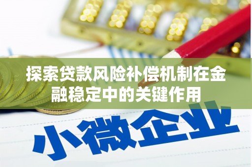 鹿城探索贷款风险补偿机制在金融稳定中的关键作用