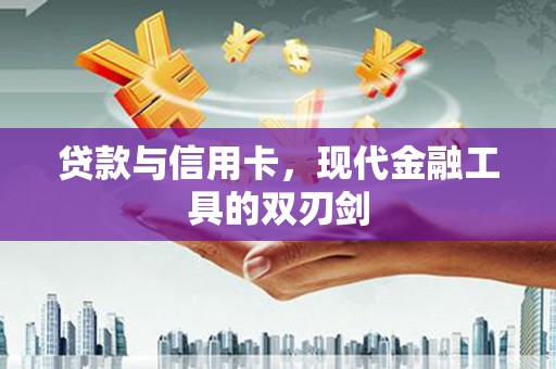 鹿城贷款与信用卡，现代金融工具的双刃剑