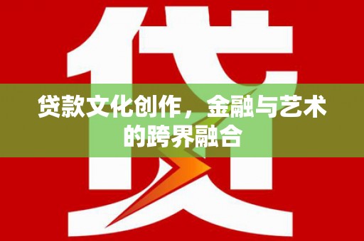 鹿城贷款文化创作，金融与艺术的跨界融合