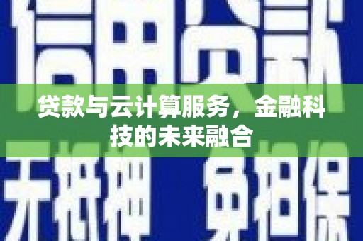 鹿城贷款与云计算服务，金融科技的未来融合