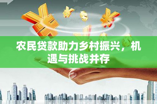 鹿城农民贷款助力乡村振兴，机遇与挑战并存