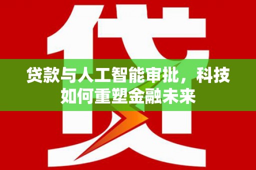 鹿城贷款与人工智能审批，科技如何重塑金融未来