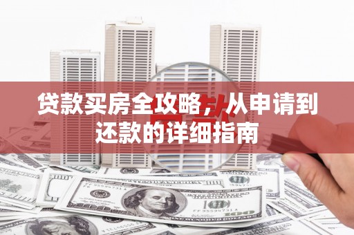 鹿城贷款买房全攻略，从申请到还款的详细指南
