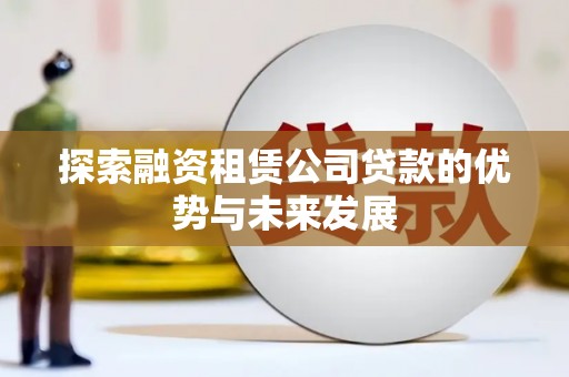 鹿城探索融资租赁公司贷款的优势与未来发展