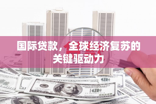 鹿城国际贷款，全球经济复苏的关键驱动力
