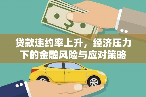 鹿城贷款违约率上升，经济压力下的金融风险与应对策略