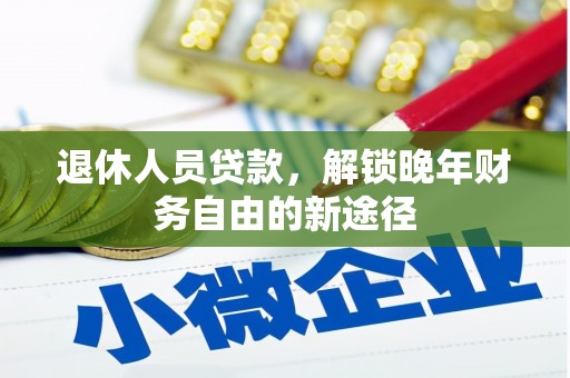鹿城退休人员贷款，解锁晚年财务自由的新途径