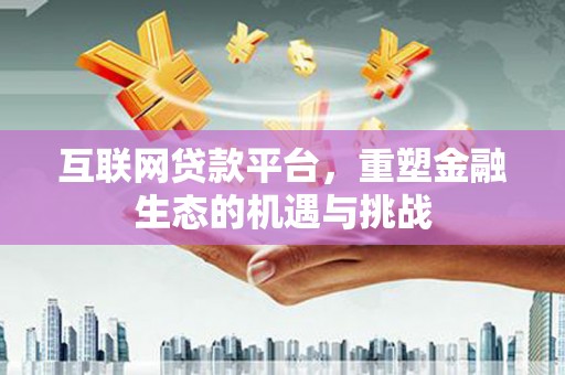 鹿城互联网贷款平台，重塑金融生态的机遇与挑战