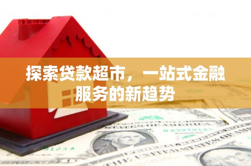 鹿城探索贷款超市，一站式金融服务的新趋势
