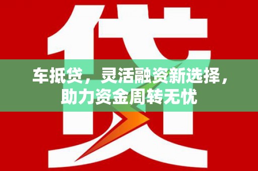 鹿城车抵贷，灵活融资新选择，助力资金周转无忧
