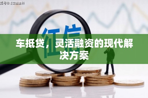 鹿城车抵贷，灵活融资的现代解决方案