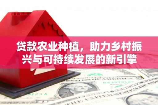 鹿城贷款农业种植，助力乡村振兴与可持续发展的新引擎