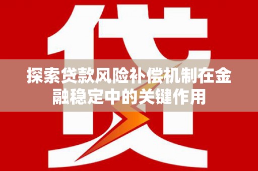 鹿城探索贷款风险补偿机制在金融稳定中的关键作用