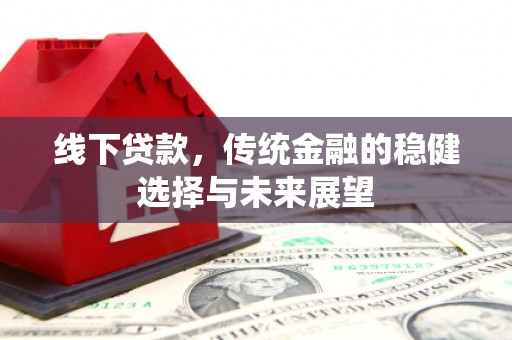 鹿城线下贷款，传统金融的稳健选择与未来展望