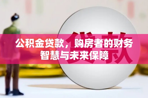 鹿城公积金贷款，购房者的财务智慧与未来保障