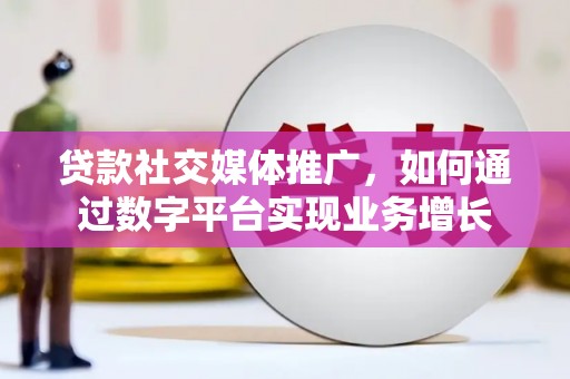 鹿城贷款社交媒体推广，如何通过数字平台实现业务增长